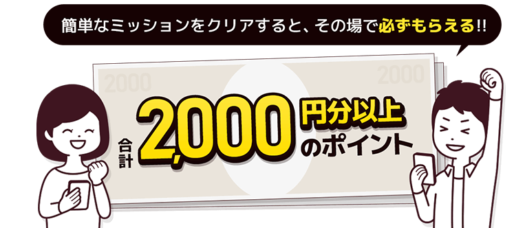 簡単なミッションをクリアすると、その場で必ずもらえる!