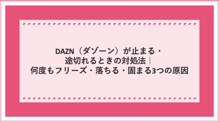 Daznがフリーズするなら コレ をやってみて すぐ止まる 固まる3つの原因と対処法