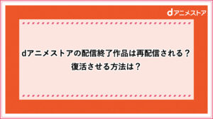 Dアニメストアの配信終了作品は再配信される 復活させる方法は おすすめエニタイム