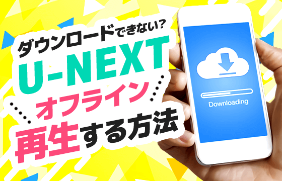 図解 U Nextでオフライン再生する方法 動画をダウンロードできないときは