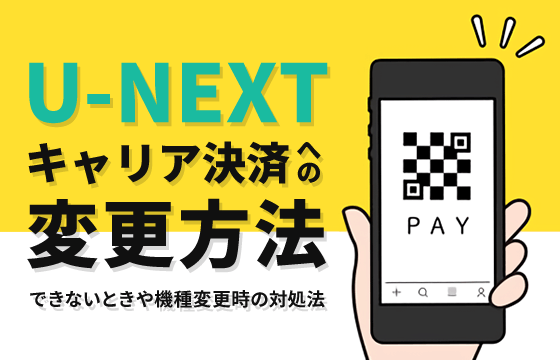 U Nextをキャリア決済に変更する方法 できないときは 機種変更時のポイントも解説