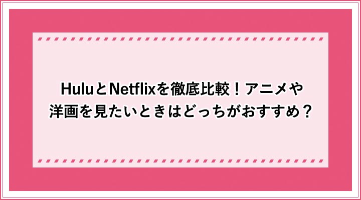 Huluとnetflixを徹底比較 アニメや洋画を見たいときはどっちがおすすめ おすすめエニタイム Huluとnetflixを徹底比較 アニメや洋画を見たいときはどっちがおすすめ おすすめエニタイム