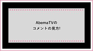AbemaTV コメント 見方