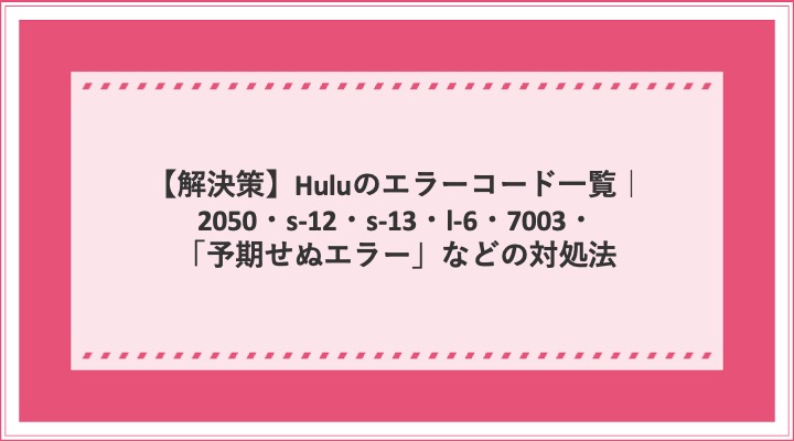 解決策 Huluのエラーコード一覧 50 S 13 7003など