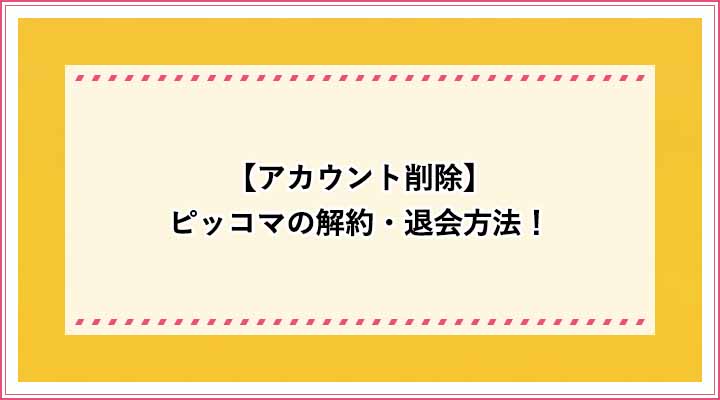 これに注意 ピッコマの退会方法 アカウント削除 購入作品 履歴などのデータを削除するには