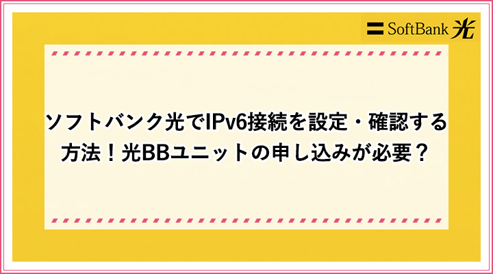 ソフトバンク光でipv6接続を設定 確認する方法 光bbユニットの申し込みが必要 おすすめエニタイム