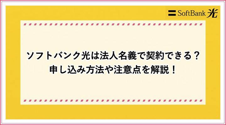 ソフトバンク光は法人名義で契約できる 申し込み方法や注意点を解説 おすすめエニタイム