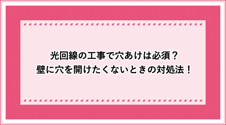 光回線の工事で穴あけは必須 壁に穴を開けたくないときの対処法 おすすめエニタイム