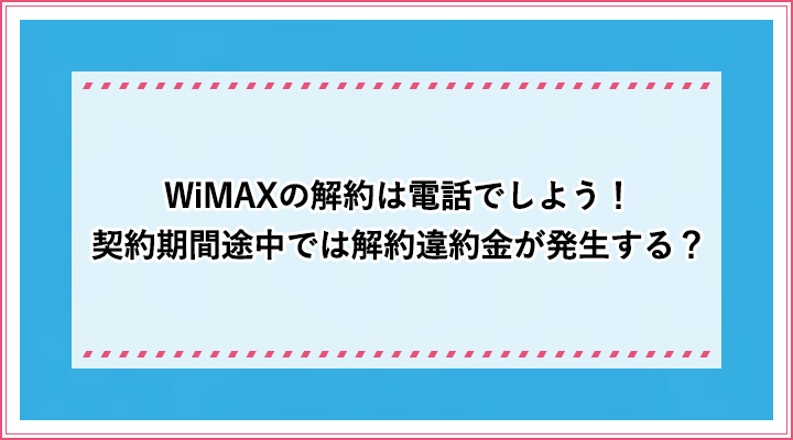 Wimaxの解約は電話でしよう 契約期間途中では違約金が発生する おすすめエニタイム