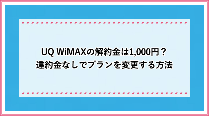 Uq Wimaxの解約金は1 000円 違約金なしでプランを変更する方法 おすすめエニタイム