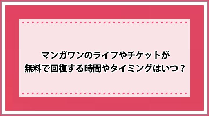 マンガワンのライフやチケットが無料で回復する時間やタイミングはいつ おすすめエニタイム