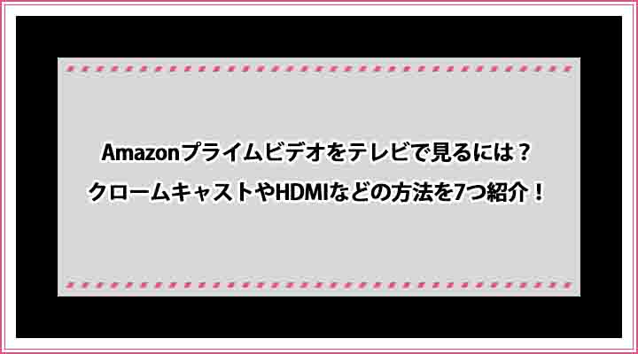 Amazonプライムビデオをテレビで見るには クロームキャストやhdmiなどの方法を7つ紹介 おすすめエニタイム