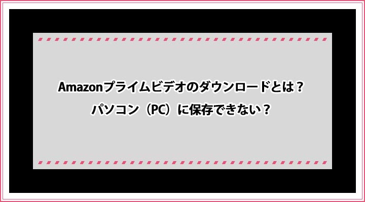 Amazonプライムビデオ ダウンロード