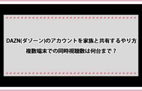 Dazn ダゾーン のアカウントを家族と共有するやり方 複数端末での同時視聴数は何台まで おすすめエニタイム