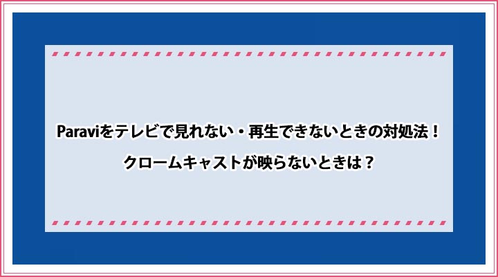 Paraviをテレビで見れない 再生できないときの対処法 クロームキャストが映らないときは おすすめエニタイム