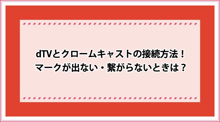 Dtvとクロームキャストの接続方法 アイコン マークが出ない 繋がらないときは