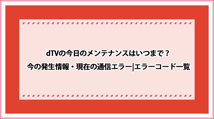 Dtvの今日のメンテナンスはいつまで 今の発生情報 現在の通信エラー エラーコード一覧 おすすめエニタイム