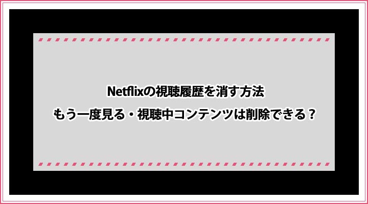 Netflixの視聴履歴を消す方法 もう一度見る 視聴中コンテンツは削除できる おすすめエニタイム