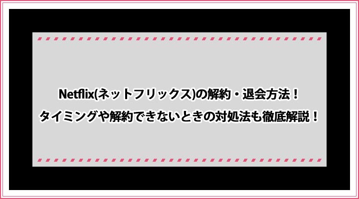 Netflix ネットフリックス の解約 退会方法 タイミングや解約できないときの対処法も徹底解説 おすすめエニタイム