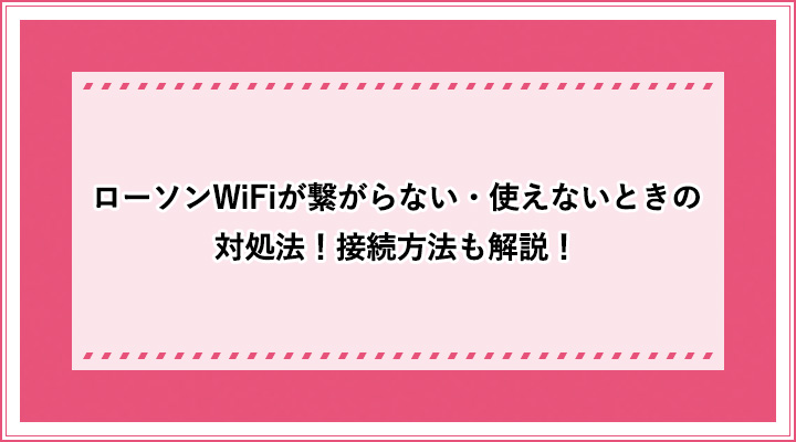 ローソンwifiが繋がらない 使えないときの対処法 接続方法も解説 おすすめエニタイム