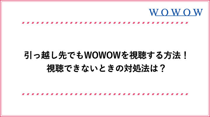 映らない 引っ越し先でwowowを視聴する方法 住所変更の手順も解説