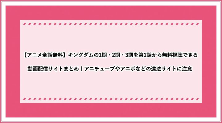 アニメ全話無料 キングダムの1期 2期 3期を第1話から無料視聴できる動画配信サイトまとめ アニチューブやアニポなどの違法サイトに注意 おすすめエニタイム