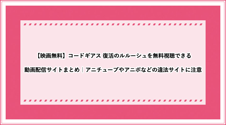 映画無料 コードギアス 復活のルルーシュを無料視聴できる動画配信サイトまとめ アニチューブやアニポなどの違法サイトに注意 おすすめエニタイム