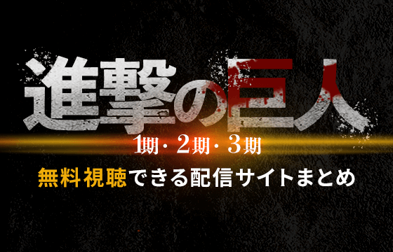 サブスク 進撃の巨人のアニメを全話無料視聴できる動画配信サイトはある 違法サイトに注意