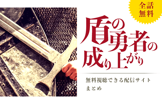 サブスク見放題 盾の勇者の成り上がりのアニメを全話無料視聴できる動画配信サイトはある