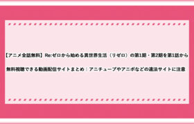 アニメ全話無料 Re ゼロから始める異世界生活 リゼロ の第1期 第2期を第1話から無料視聴できる動画配信サイトまとめ アニチューブやアニポなどの違法サイトに注意 おすすめエニタイム