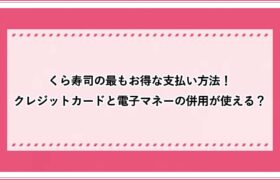 くら寿司の最もお得な支払い方法 クレジットカードと電子マネーの併用が使える おすすめエニタイム