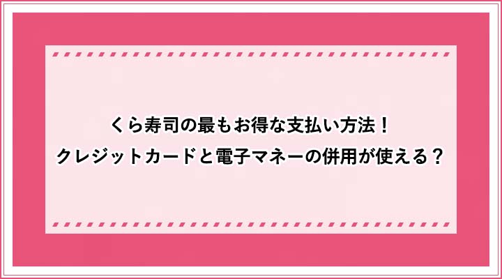 くら寿司の最もお得な支払い方法 クレジットカードと電子マネーの併用が使える おすすめエニタイム