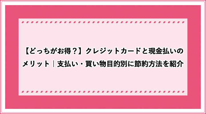 どっちがお得 クレジットカードと現金払いのメリット デメリット 支払い 買い物目的別に節約方法を紹介 おすすめエニタイム