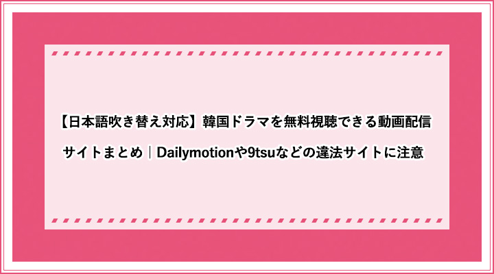 日本語吹き替え対応 韓国ドラマを無料視聴できる動画配信サイトまとめ Dailymotionや9tsuなどの違法サイトに注意 おすすめエニタイム