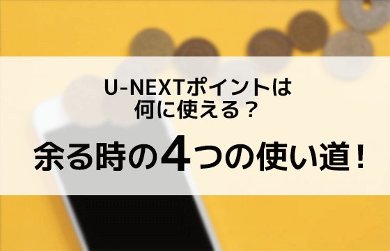 U Nextポイントは何に使える 余るときは4つの使い道を知って有効活用しよう 購入以外の貯め方も解説 おすすめエニタイム