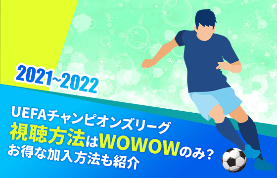 21 22 Uefaチャンピオンズリーグの視聴方法はwowowのみ お得な加入方法も紹介 おすすめエニタイム