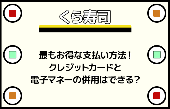 くら寿司の最もお得な支払い方法 クレジットカードと電子マネーの併用が使える おすすめエニタイム