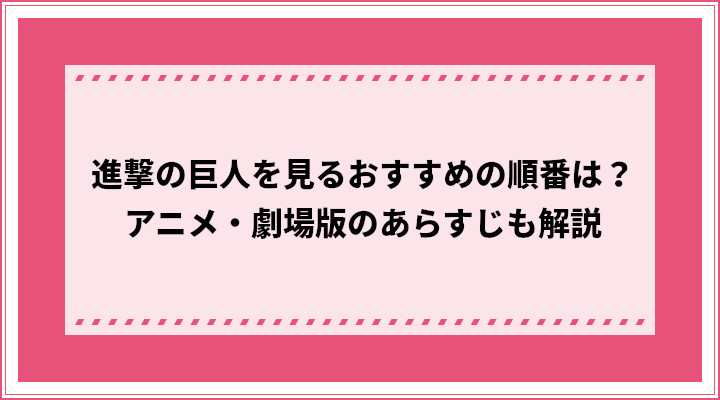 進撃の巨人を見るおすすめの順番は アニメ 劇場版のあらすじも解説 おすすめエニタイム