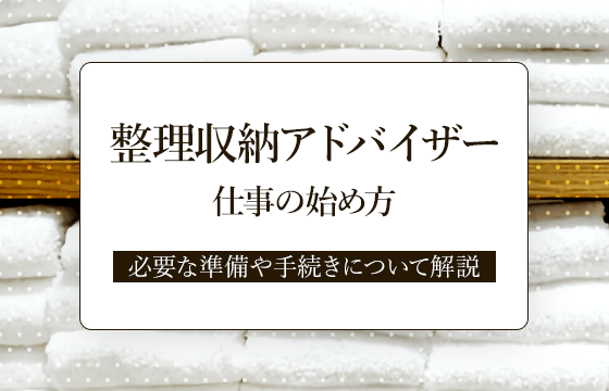 整理収納アドバイザーの仕事の始め方とは？必要な準備や手続きについて解説 ｜おすすめエニタイム